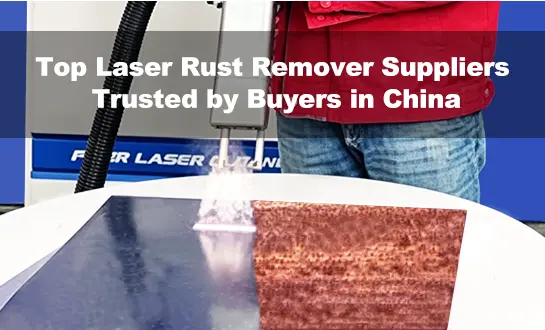 Top Laser Rust Remover Suppliers Trusted by Buyers in China
